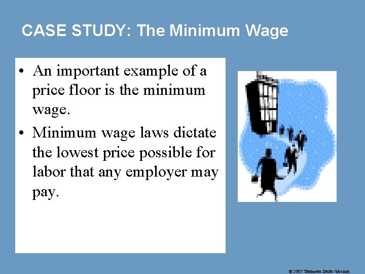 CASE STUDY: The Minimum Wage • An important example of a price floor is