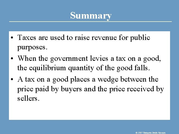 Summary • Taxes are used to raise revenue for public purposes. • When the