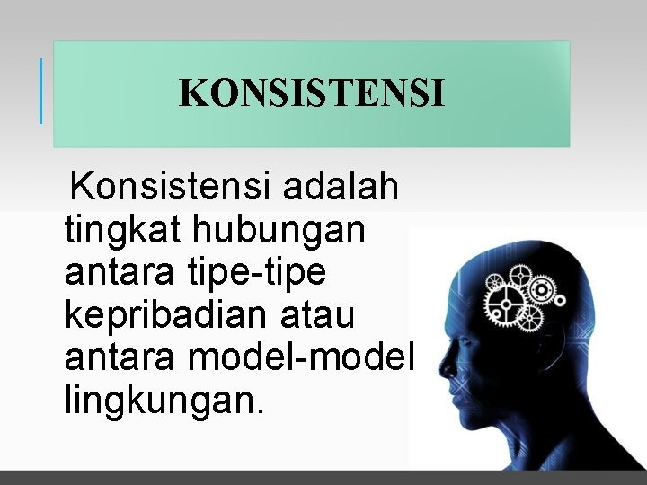 KONSISTENSI Konsistensi adalah tingkat hubungan antara tipe-tipe kepribadian atau antara model-model lingkungan. 