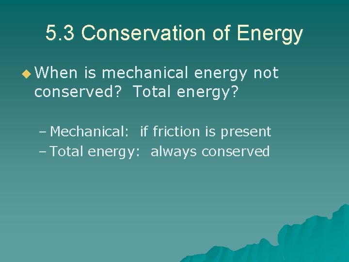 5. 3 Conservation of Energy u When is mechanical energy not conserved? Total energy? 5. 3 Conservation of Energy u When is mechanical energy not conserved? Total energy?