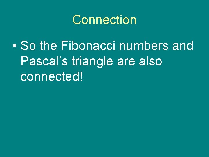 Connection • So the Fibonacci numbers and Pascal’s triangle are also connected! 