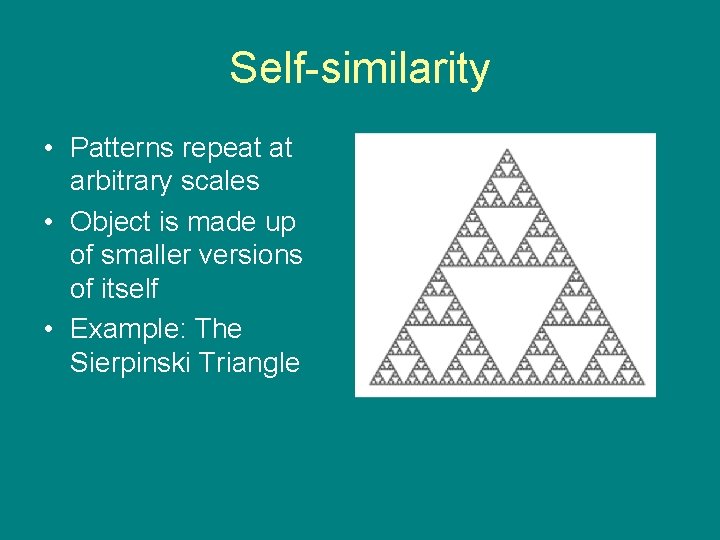 Self-similarity • Patterns repeat at arbitrary scales • Object is made up of smaller