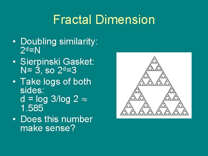 Fractal Dimension • Doubling similarity: 2 d=N • Sierpinski Gasket: N= 3, so 2