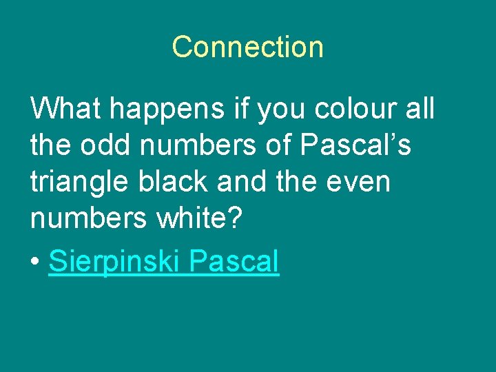 Connection What happens if you colour all the odd numbers of Pascal’s triangle black