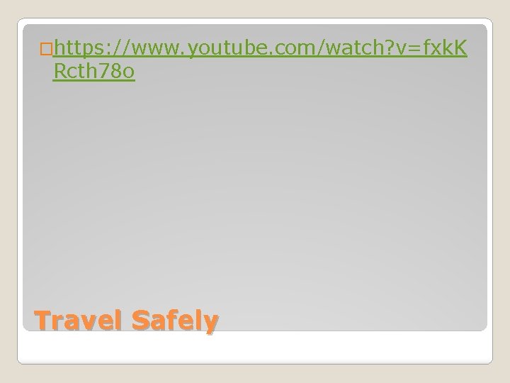�https: //www. youtube. com/watch? v=fxk. K Rcth 78 o Travel Safely 