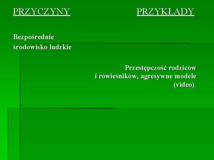 PRZYCZYNY PRZYKŁADY Bezpośrednie środowisko ludzkie Przestępczość rodziców i rówieśników, agresywne modele (video) 