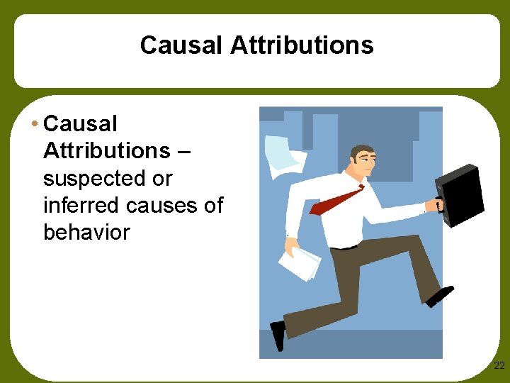 Causal Attributions • Causal Attributions – suspected or inferred causes of behavior 22 