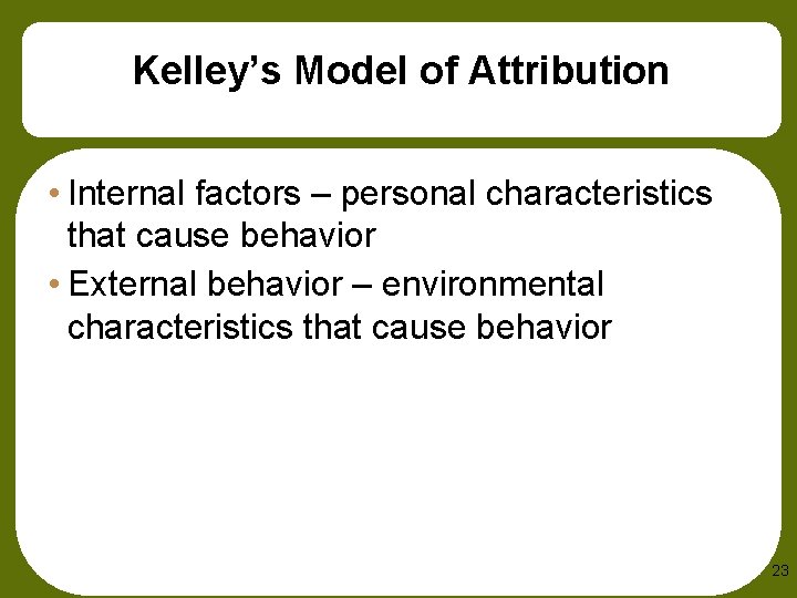 Kelley’s Model of Attribution • Internal factors – personal characteristics that cause behavior •