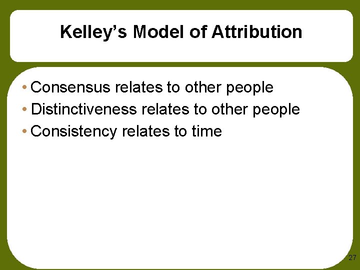 Kelley’s Model of Attribution • Consensus relates to other people • Distinctiveness relates to