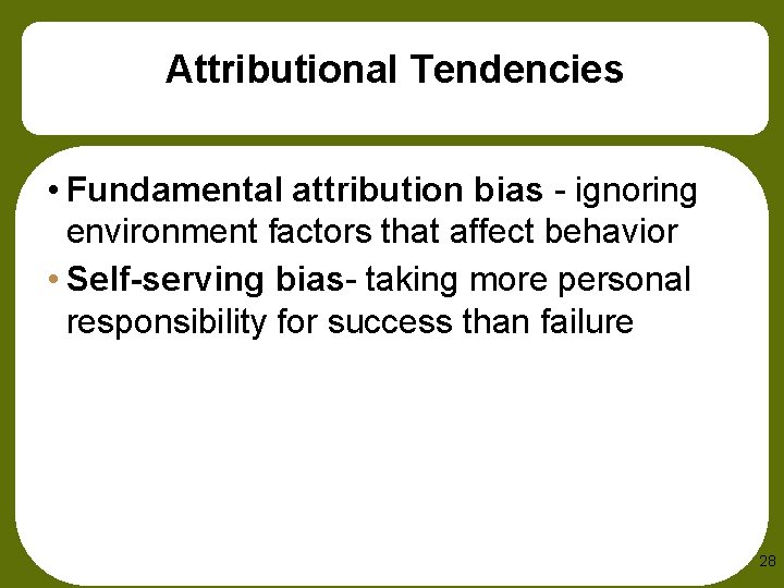 Attributional Tendencies • Fundamental attribution bias - ignoring environment factors that affect behavior •