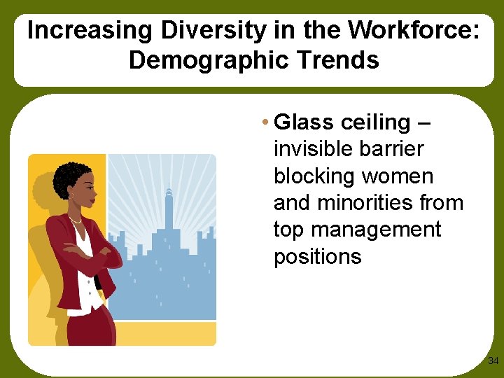 Increasing Diversity in the Workforce: Demographic Trends • Glass ceiling – invisible barrier blocking