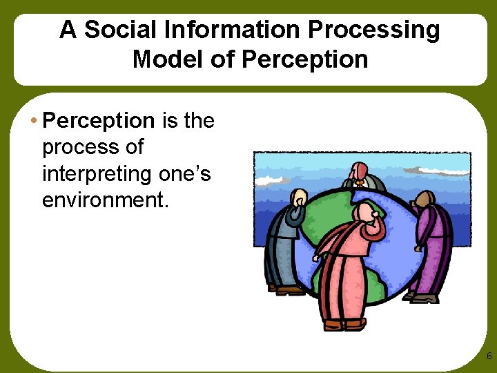 A Social Information Processing Model of Perception • Perception is the process of interpreting