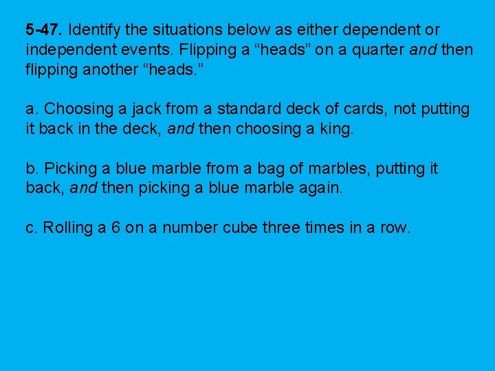 5 -47. Identify the situations below as either dependent or independent events. Flipping a