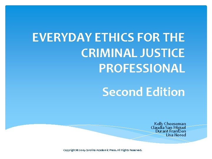 EVERYDAY ETHICS FOR THE CRIMINAL JUSTICE PROFESSIONAL Second Edition Kelly Cheeseman Claudia San Miguel