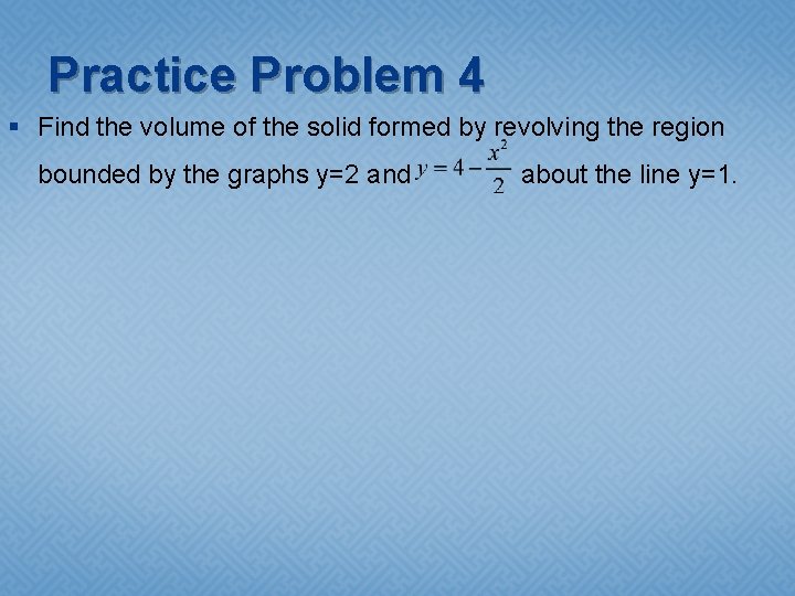 Practice Problem 4 § Find the volume of the solid formed by revolving the