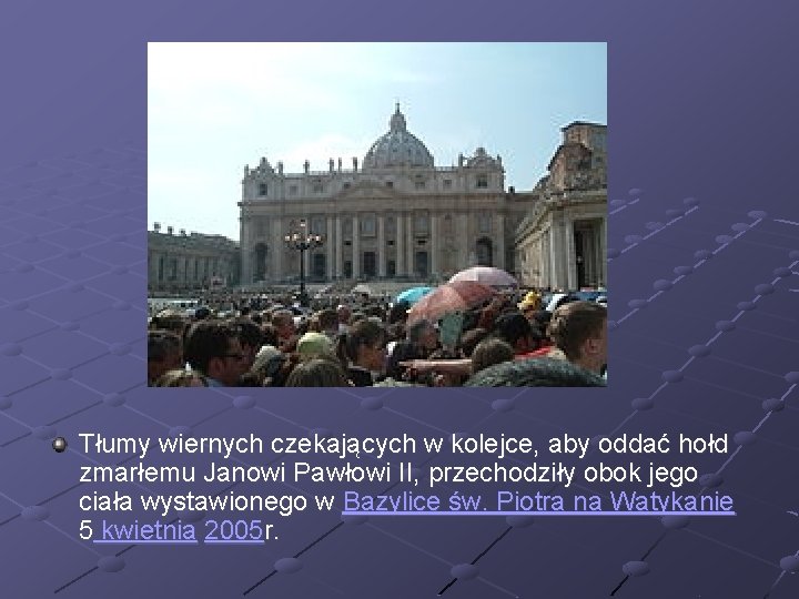 Tłumy wiernych czekających w kolejce, aby oddać hołd zmarłemu Janowi Pawłowi II, przechodziły obok Tłumy wiernych czekających w kolejce, aby oddać hołd zmarłemu Janowi Pawłowi II, przechodziły obok