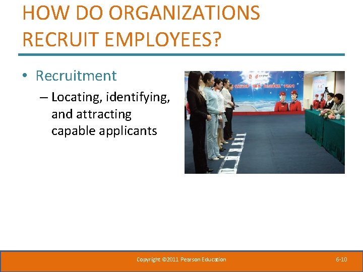 HOW DO ORGANIZATIONS RECRUIT EMPLOYEES? • Recruitment – Locating, identifying, and attracting capable applicants