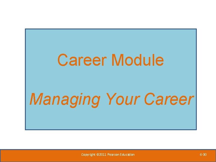 Career Module Managing Your Career Copyright © 2011 Pearson Education 6 -30 