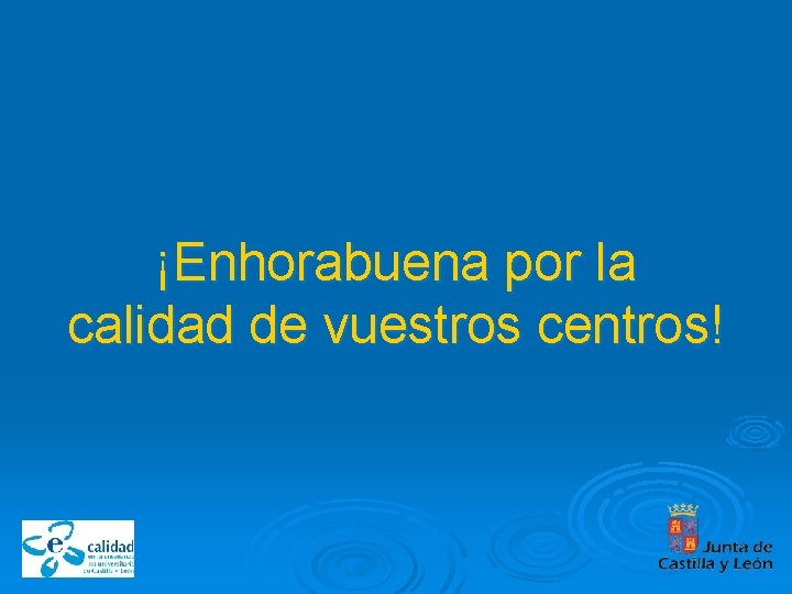 ¡Enhorabuena por la calidad de vuestros centros! 