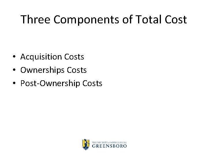 Three Components of Total Cost • Acquisition Costs • Ownerships Costs • Post Ownership