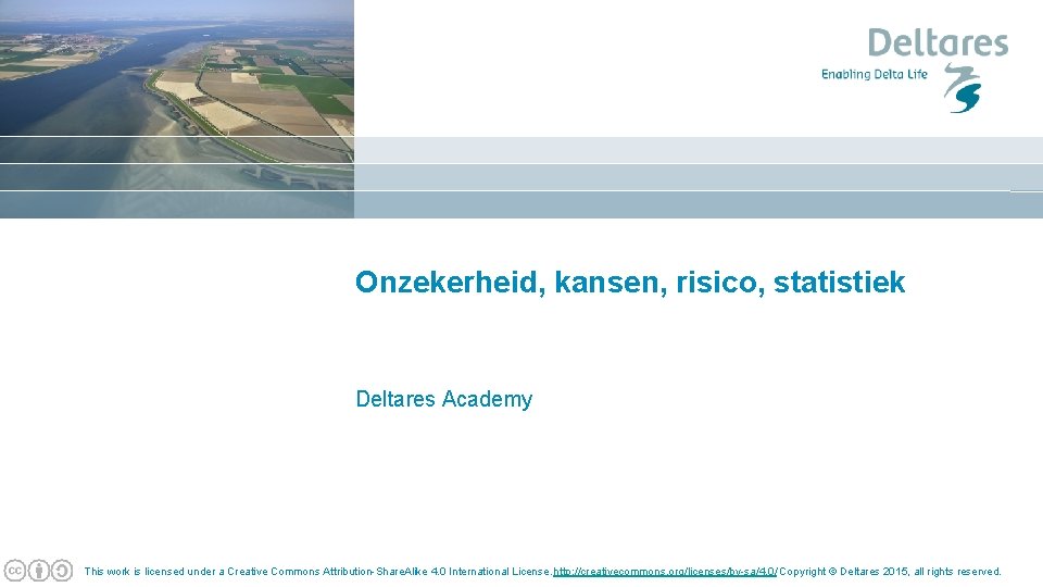 Onzekerheid, kansen, risico, statistiek Deltares Academy This work is licensed under a Creative Commons