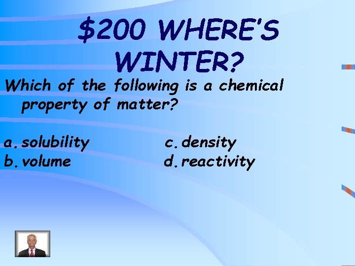 $200 WHERE’S WINTER? Which of the following is a chemical property of matter? a.