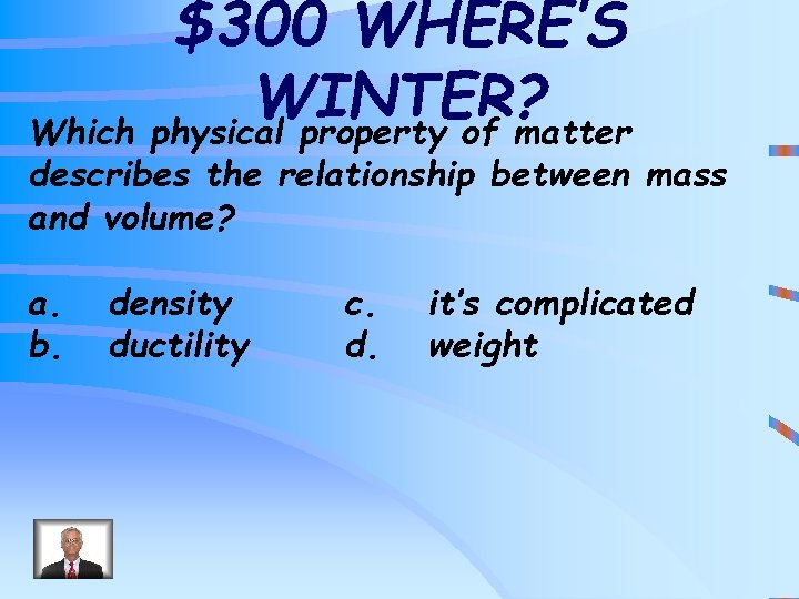 $300 WHERE’S WINTER? Which physical property of matter describes the relationship between mass and