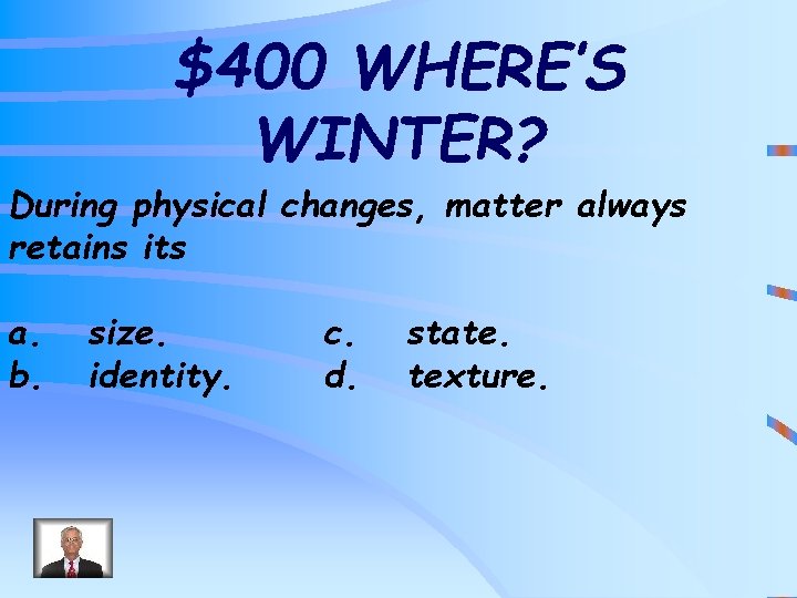 $400 WHERE’S WINTER? During physical changes, matter always retains its a. b. size. identity.
