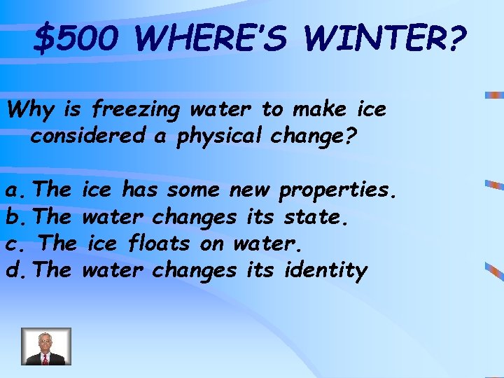 $500 WHERE’S WINTER? Why is freezing water to make ice considered a physical change?