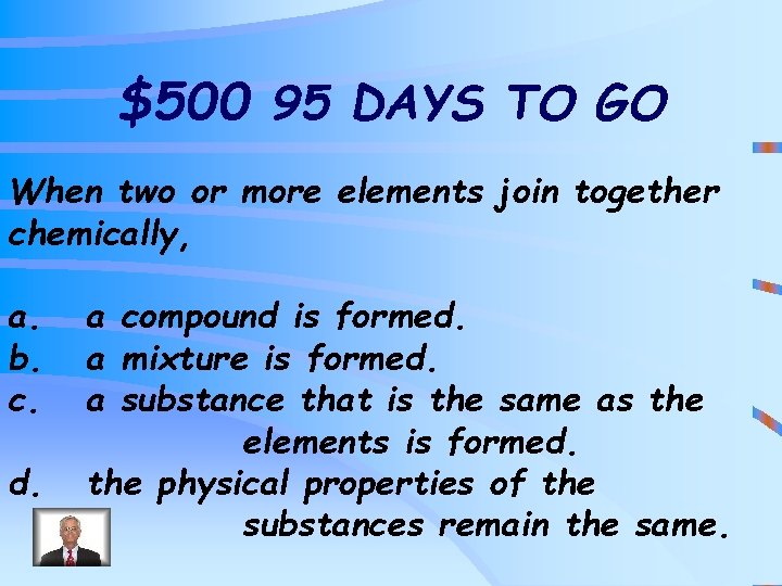 $500 95 DAYS TO GO When two or more elements join together chemically, a.