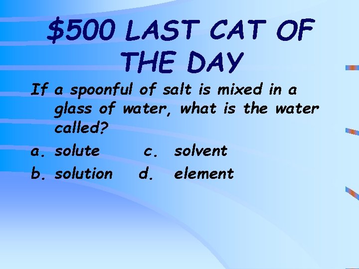 $500 LAST CAT OF THE DAY If a spoonful of salt is mixed in