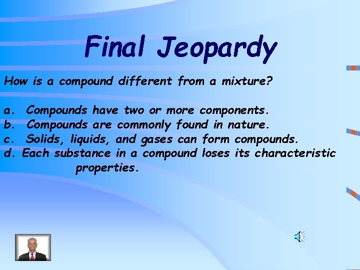 Final Jeopardy How is a compound different from a mixture? a. b. c. d.