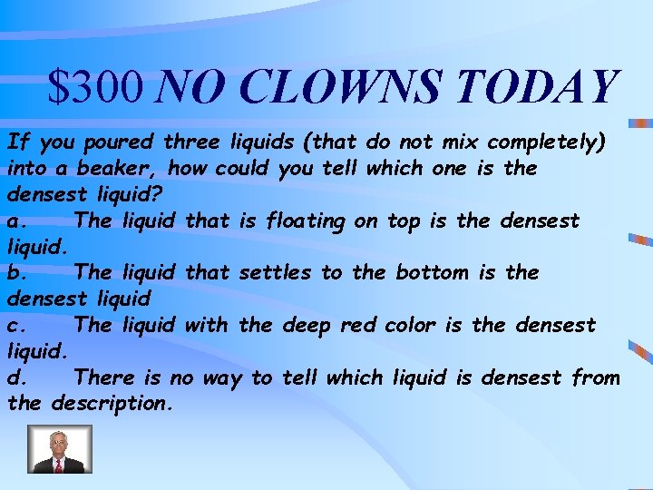 $300 NO CLOWNS TODAY If you poured three liquids (that do not mix completely)