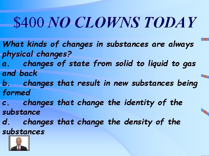 $400 NO CLOWNS TODAY What kinds of changes in substances are always physical changes?