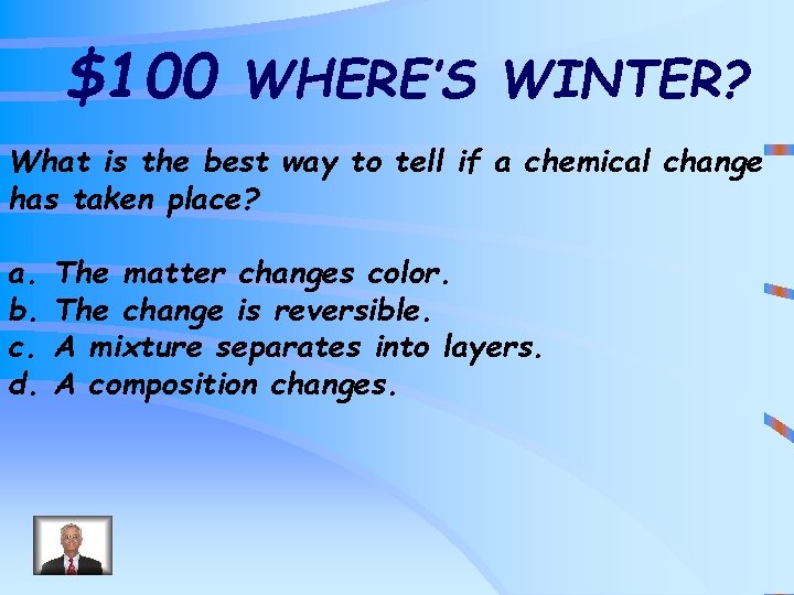 $100 WHERE’S WINTER? What is the best way to tell if a chemical change