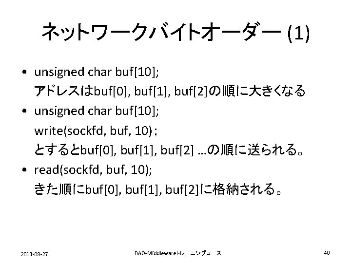 ネットワークバイトオーダー (1) • unsigned char buf[10]; アドレスはbuf[0], buf[1], buf[2]の順に大きくなる • unsigned char buf[10]; write(sockfd,