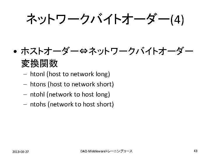 ネットワークバイトオーダー(4) • ホストオーダー⇔ネットワークバイトオーダー 変換関数 – – 2013 -08 -27 htonl (host to network long)