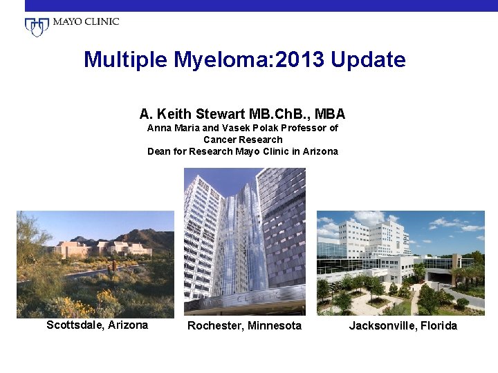 Multiple Myeloma: 2013 Update A. Keith Stewart MB. Ch. B. , MBA Anna Maria