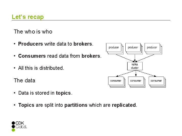Let’s recap The who is who • Producers write data to brokers. • Consumers
