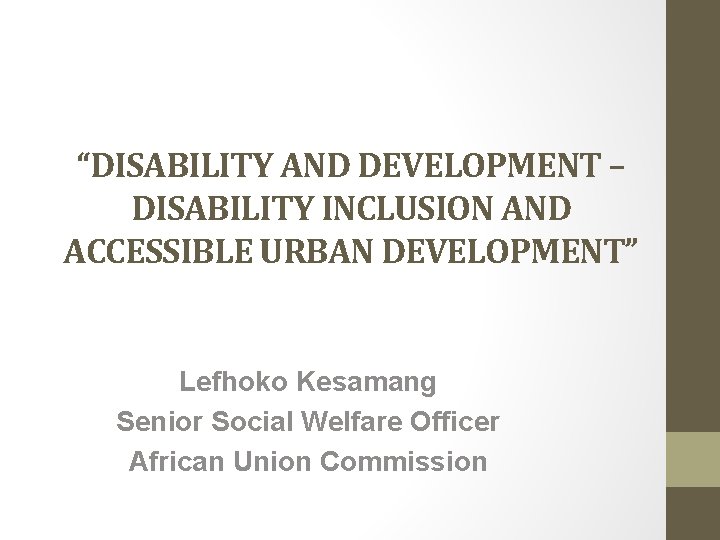 “DISABILITY AND DEVELOPMENT – DISABILITY INCLUSION AND ACCESSIBLE URBAN DEVELOPMENT” Lefhoko Kesamang Senior Social