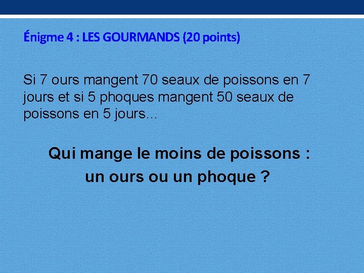 Énigme 4 : LES GOURMANDS (20 points) Si 7 ours mangent 70 seaux de