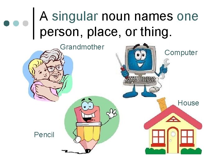 A singular noun names one person, place, or thing. Grandmother Computer House Pencil 