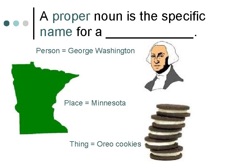 A proper noun is the specific name for a ______. Person = George Washington