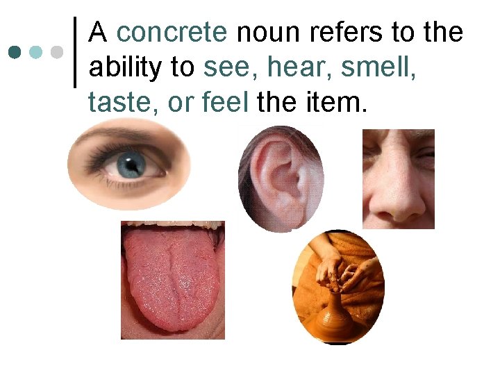 A concrete noun refers to the ability to see, hear, smell, taste, or feel