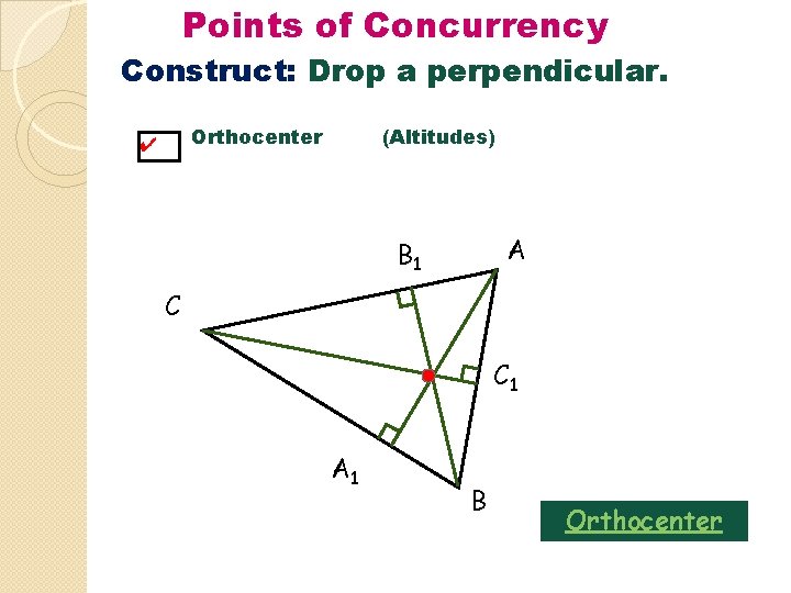 Points of Concurrency Construct: Drop a perpendicular. Orthocenter ✔ (Altitudes) A B 1 C