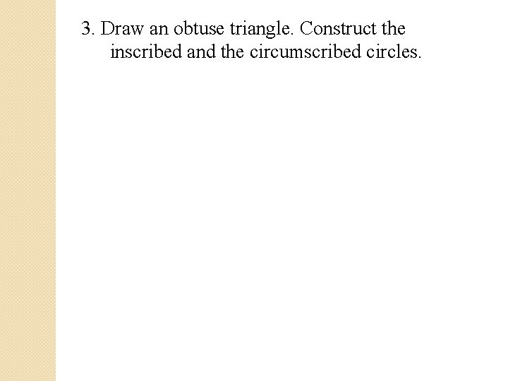 3. Draw an obtuse triangle. Construct the inscribed and the circumscribed circles. 