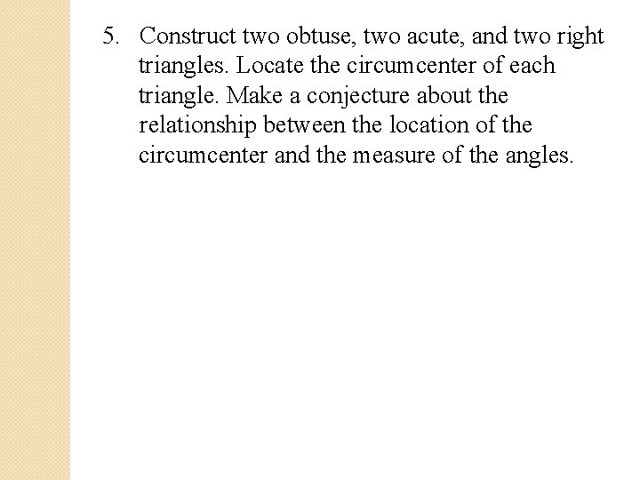 5. Construct two obtuse, two acute, and two right triangles. Locate the circumcenter of