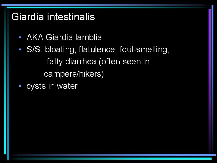 Giardia intestinalis • AKA Giardia lamblia • S/S: bloating, flatulence, foul-smelling, fatty diarrhea (often