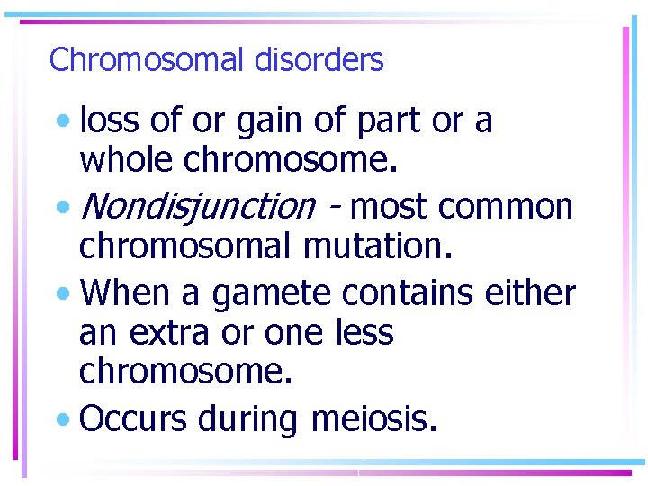 Chromosomal disorders • loss of or gain of part or a whole chromosome. •