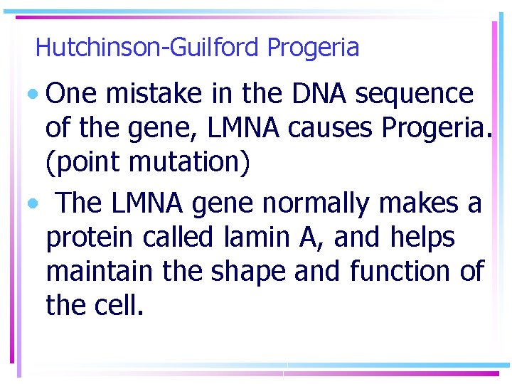 Hutchinson-Guilford Progeria • One mistake in the DNA sequence of the gene, LMNA causes